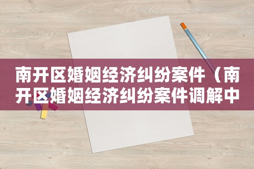 南開區婚姻經濟糾紛案件（南開區婚姻經濟糾紛案件調解中心）