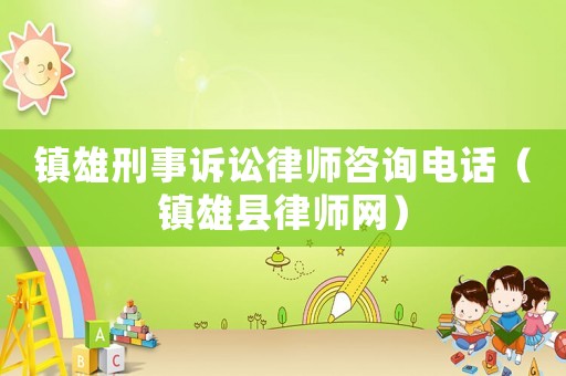 鎮雄刑事訴訟律師咨詢電話（鎮雄縣律師網）