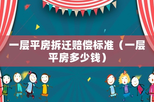一層平房拆遷賠償標準（一層平房多少錢）