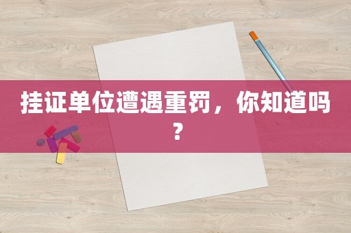 掛證單位遭遇重罰，你知道嗎？