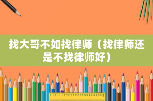 找大哥不如找律師（找律師還是不找律師好）
