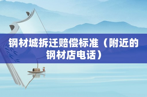 鋼材城拆遷賠償標準（附近的鋼材店電話）