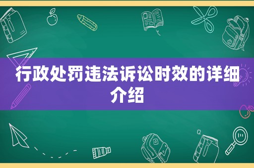 行政處罰違法訴訟時效的詳細介紹