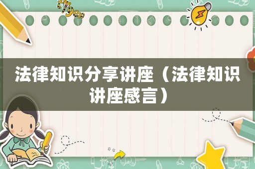 法律知識分享講座（法律知識講座感言）