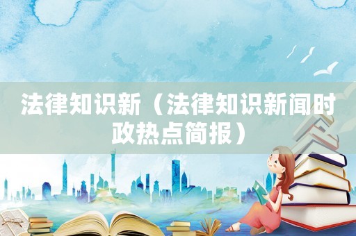 法律知識新（法律知識新聞時政熱點簡報）