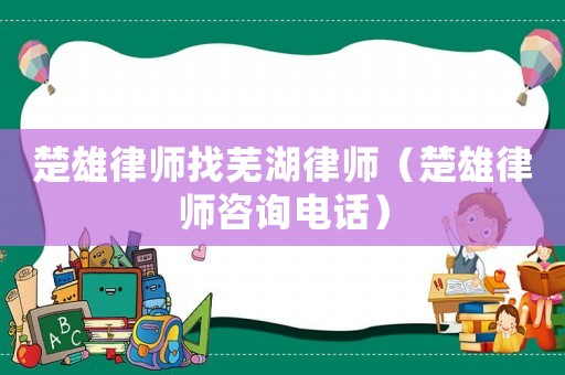 楚雄律師找蕪湖律師（楚雄律師咨詢電話）