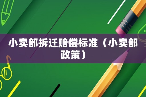 小賣部拆遷賠償標準（小賣部政策）