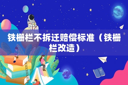 鐵柵欄不拆遷賠償標準（鐵柵欄改造）