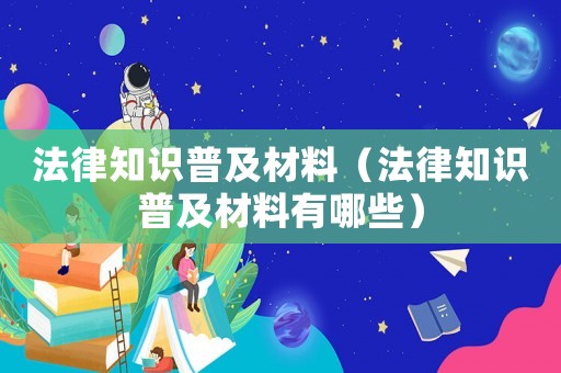 法律知識普及材料（法律知識普及材料有哪些）