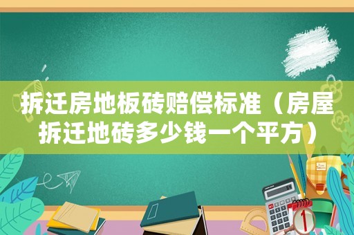 拆遷房地板磚賠償標(biāo)準(zhǔn)（房屋拆遷地磚多少錢(qián)一個(gè)平方）
