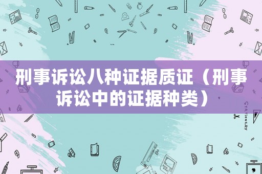 刑事訴訟八種證據質證（刑事訴訟中的證據種類）