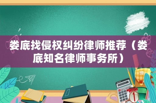 婁底找侵權糾紛律師推薦（婁底知名律師事務所）
