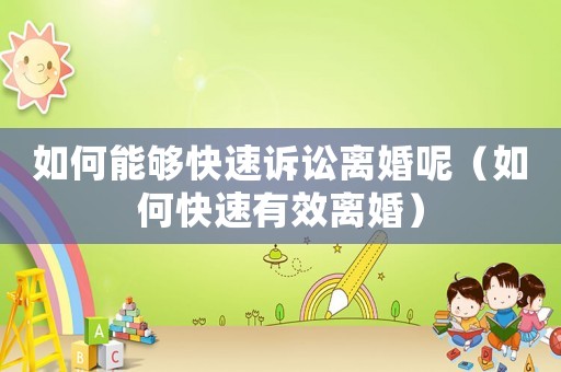 如何能夠快速訴訟離婚呢（如何快速有效離婚）