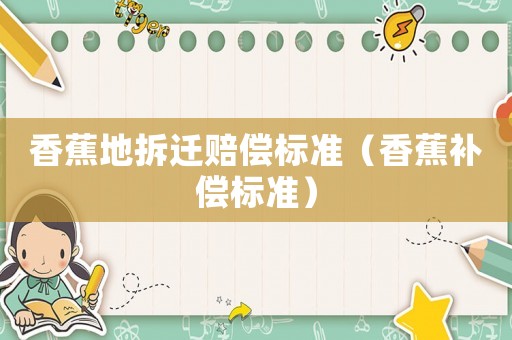 香蕉地拆遷賠償標(biāo)準(zhǔn)（香蕉補(bǔ)償標(biāo)準(zhǔn)）