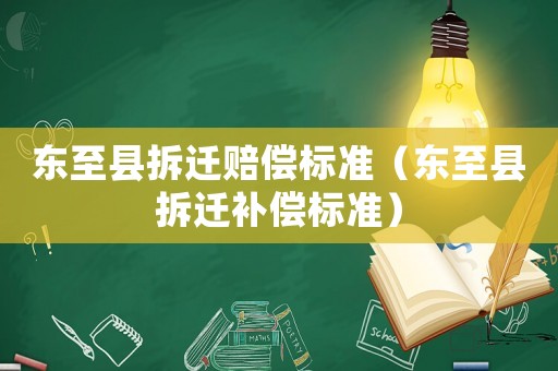 東至縣拆遷賠償標準（東至縣拆遷補償標準）