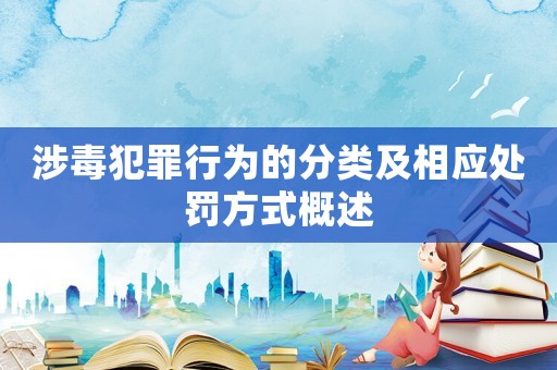 涉毒犯罪行為的分類及相應(yīng)處罰方式概述