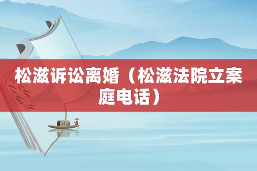 松滋訴訟離婚（松滋法院立案庭電話）