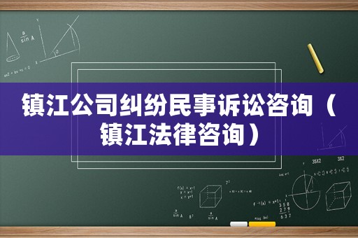 鎮(zhèn)江公司糾紛民事訴訟咨詢（鎮(zhèn)江法律咨詢）