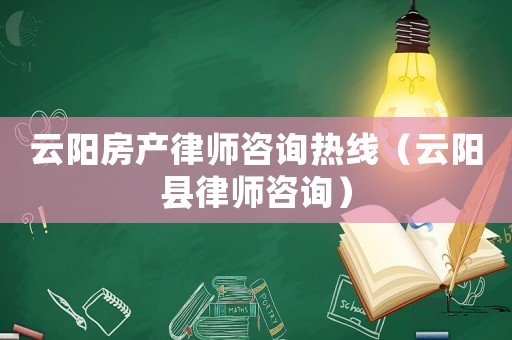 云陽房產(chǎn)律師咨詢熱線（云陽縣律師咨詢）
