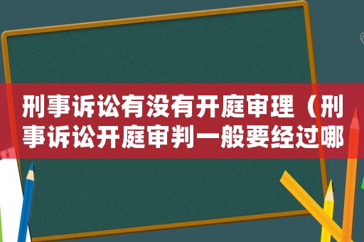 刑事訴訟有沒有開庭審理（刑事訴訟開庭審判一般要經(jīng)過哪幾個(gè)階段）