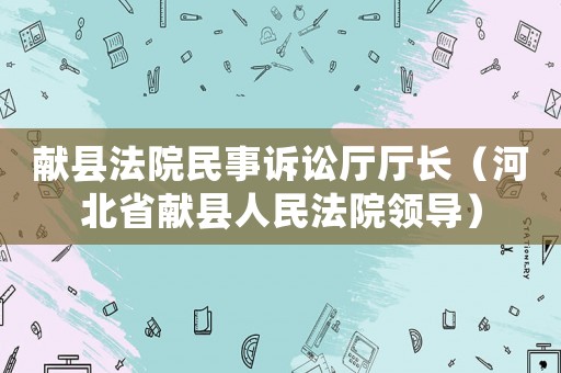 獻縣法院民事訴訟廳廳長（河北省獻縣人民法院領導）