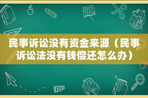 民事訴訟沒有資金來源（民事訴訟法沒有錢償還怎么辦）