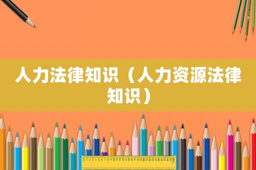 人力法律知識（人力資源法律知識）
