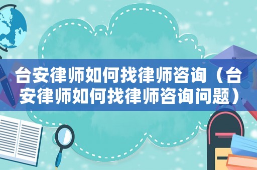 臺(tái)安律師如何找律師咨詢（臺(tái)安律師如何找律師咨詢問題）