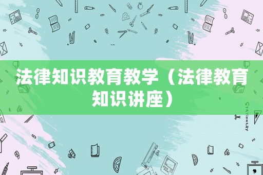法律知識教育教學（法律教育知識講座）