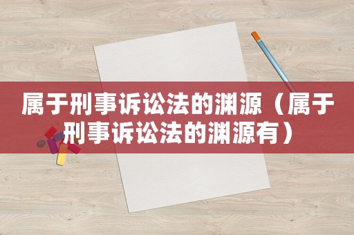 屬于刑事訴訟法的淵源（屬于刑事訴訟法的淵源有）