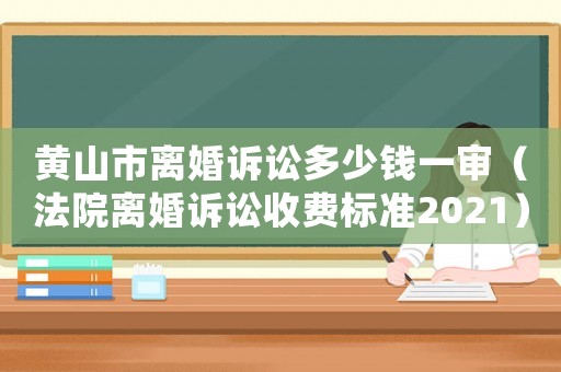 黃山市離婚訴訟多少錢一審（法院離婚訴訟收費(fèi)標(biāo)準(zhǔn)2021）
