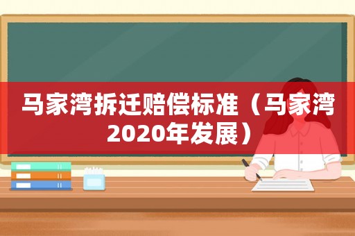 馬家灣拆遷賠償標準（馬家灣2020年發展）
