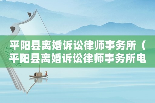 平陽縣離婚訴訟律師事務所（平陽縣離婚訴訟律師事務所電話）