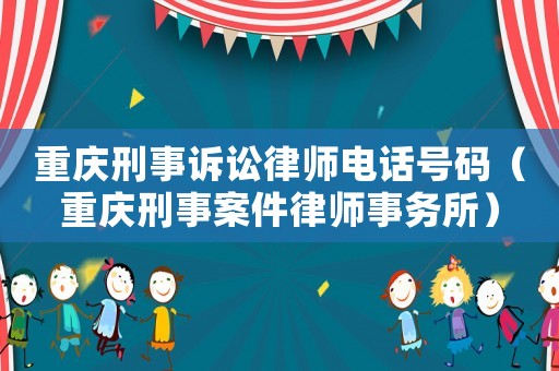 重慶刑事訴訟律師電話號碼（重慶刑事案件律師事務所）