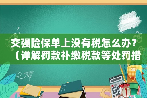 交強險保單上沒有稅怎么辦？（詳解罰款補繳稅款等處罰措施）