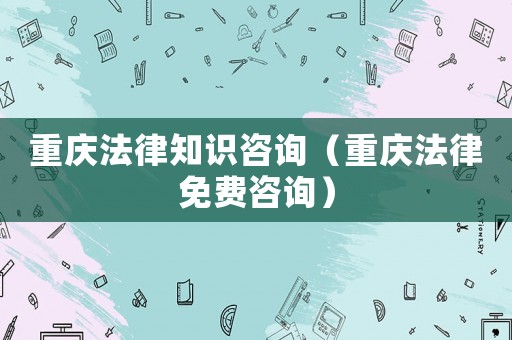 重慶法律知識咨詢（重慶法律免費咨詢）