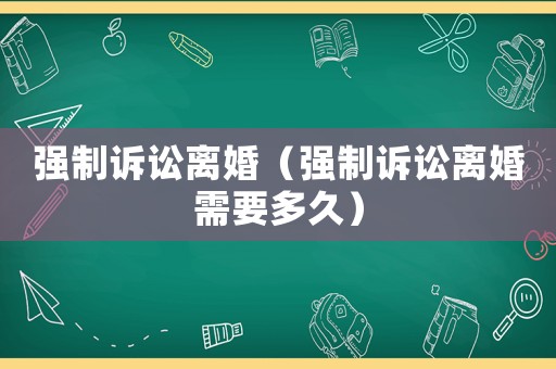 強制訴訟離婚（強制訴訟離婚需要多久）