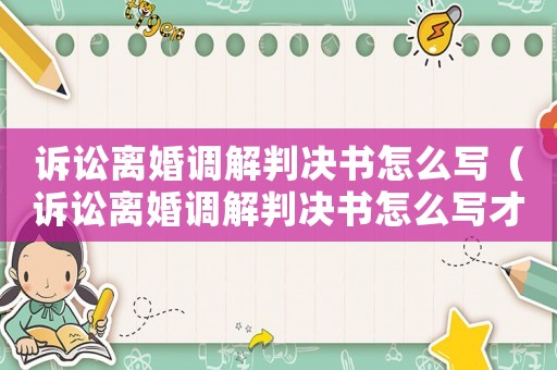 訴訟離婚調解判決書怎么寫（訴訟離婚調解判決書怎么寫才有效）