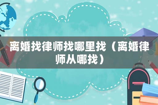 離婚找律師找哪里找（離婚律師從哪找）