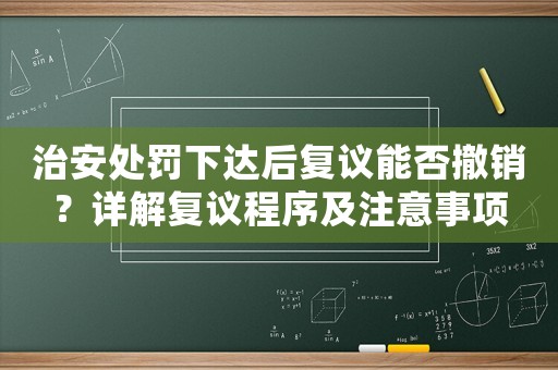治安處罰下達(dá)后復(fù)議能否撤銷？詳解復(fù)議程序及注意事項