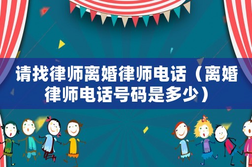 請找律師離婚律師電話（離婚律師電話號碼是多少）