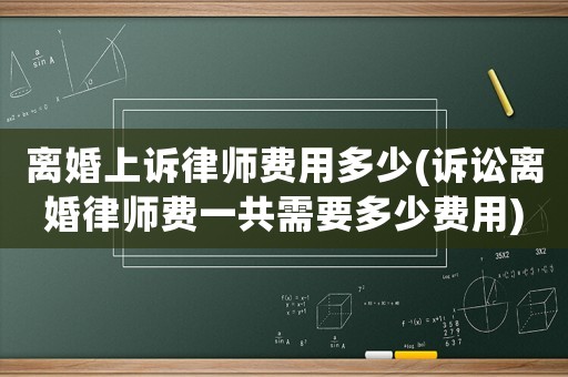 離婚上訴律師費用多少(訴訟離婚律師費一共需要多少費用)
