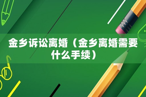 金鄉(xiāng)訴訟離婚（金鄉(xiāng)離婚需要什么手續(xù)）