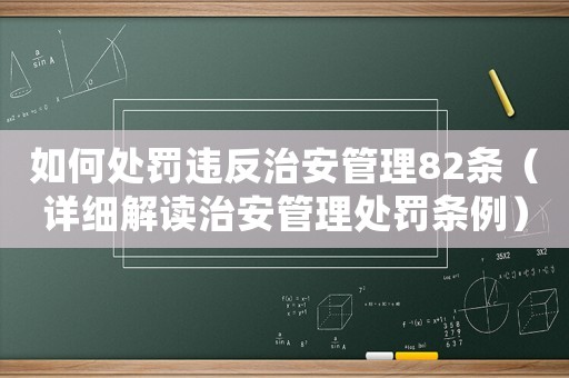 如何處罰違反治安管理82條（詳細(xì)解讀治安管理處罰條例）