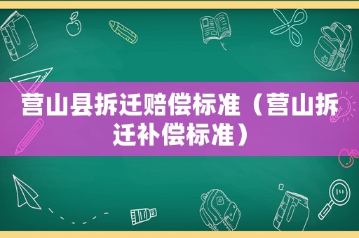 營山縣拆遷賠償標準（營山拆遷補償標準）