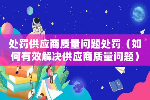 處罰供應商質量問題處罰（如何有效解決供應商質量問題）