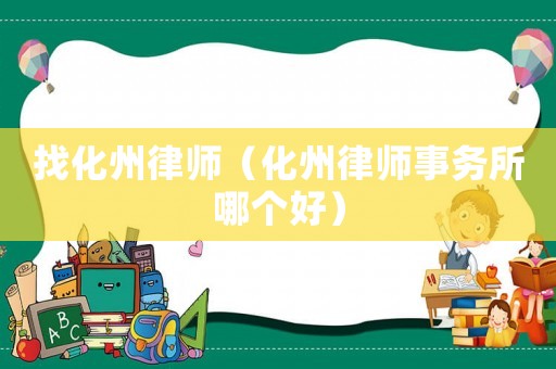 找化州律師（化州律師事務所哪個好）
