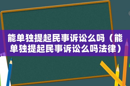 能單獨提起民事訴訟么嗎（能單獨提起民事訴訟么嗎法律）