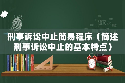 刑事訴訟中止簡(jiǎn)易程序（簡(jiǎn)述刑事訴訟中止的基本特點(diǎn)）