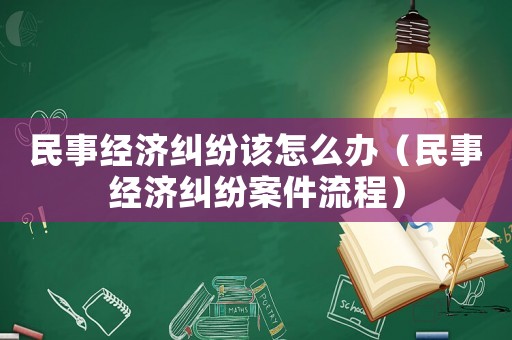 民事經濟糾紛該怎么辦（民事經濟糾紛案件流程）